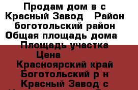 Продам дом в с. Красный Завод › Район ­ боготольский район › Общая площадь дома ­ 26 › Площадь участка ­ 14 › Цена ­ 250 000 - Красноярский край, Боготольский р-н, Красный Завод с. Недвижимость » Дома, коттеджи, дачи продажа   . Красноярский край